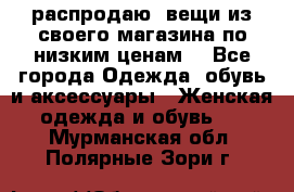 распродаю  вещи из своего магазина по низким ценам  - Все города Одежда, обувь и аксессуары » Женская одежда и обувь   . Мурманская обл.,Полярные Зори г.